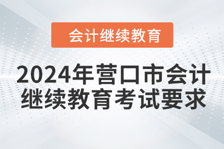 2024年營口市會計人員繼續(xù)教育考試要求
