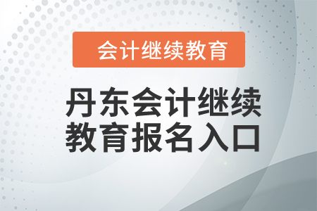 2024年丹東東奧會(huì)計(jì)繼續(xù)教育報(bào)名入口