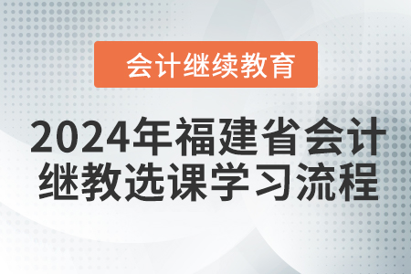 2024年福建省會(huì)計(jì)繼續(xù)教育選課學(xué)習(xí)流程