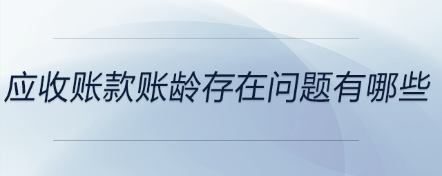 應(yīng)收賬款賬齡存在問(wèn)題有哪些