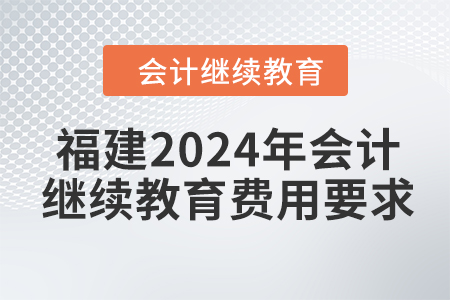 福建2024年會(huì)計(jì)繼續(xù)教育費(fèi)用要求