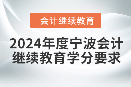 2024年度寧波會(huì)計(jì)繼續(xù)教育學(xué)分要求