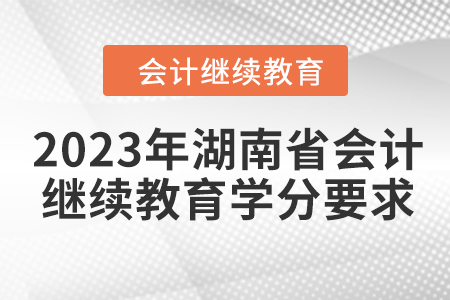 2023年湖南省會(huì)計(jì)人員繼續(xù)教育學(xué)分要求