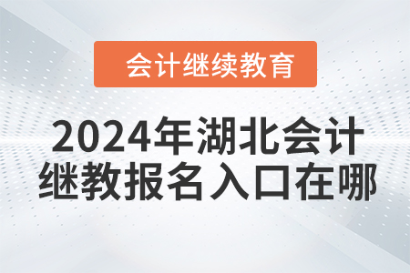 2024年湖北會(huì)計(jì)人員繼續(xù)教育報(bào)名入口在哪？