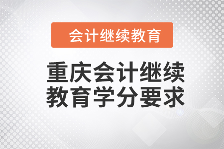 2024年重慶會(huì)計(jì)繼續(xù)教育學(xué)分要求