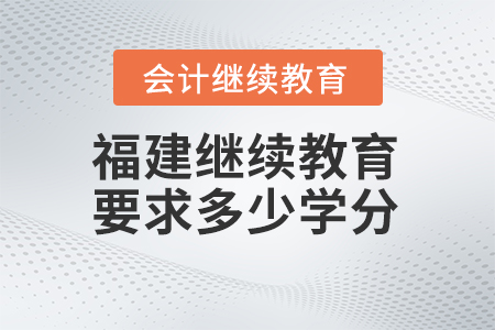 2024年福建會計繼續(xù)教育要求多少學分？