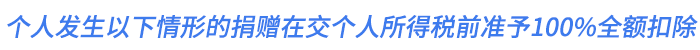 個人發(fā)生的以下情形的捐贈在繳納個人所得稅前準(zhǔn)予100%全額扣除