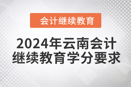 2024年云南會(huì)計(jì)人員繼續(xù)教育學(xué)分要求