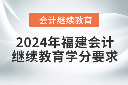 2024年福建會計人員繼續(xù)教育學(xué)分要求