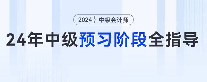 2024年中級會計預(yù)習(xí)階段全指導(dǎo)！從知識學(xué)習(xí)到章節(jié)練習(xí)，跟著學(xué)錯不了！