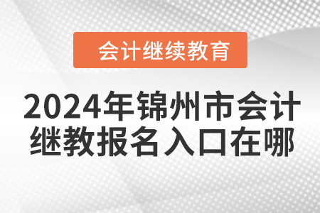 2024年錦州市會計繼續(xù)教育報名入口在哪？