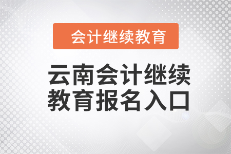 2024年云南會(huì)計(jì)繼續(xù)教育報(bào)名入口