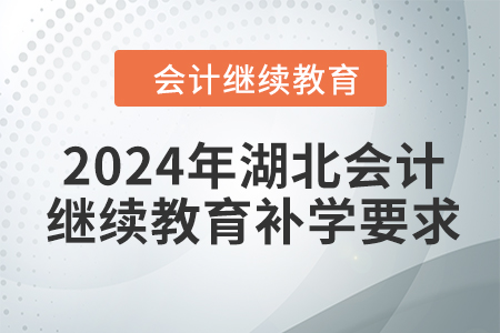 2024年湖北會(huì)計(jì)人員繼續(xù)教育補(bǔ)學(xué)要求