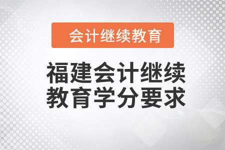 福建2024年會計繼續(xù)教育學(xué)分要求