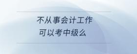 不從事會計工作可以考中級么