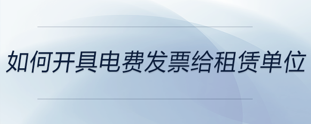 如何開(kāi)具電費(fèi)發(fā)票給租賃單位