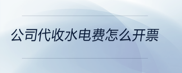 公司代收水電費怎么開票