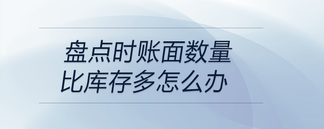 盤點(diǎn)時(shí)賬面數(shù)量比庫(kù)存多怎么辦