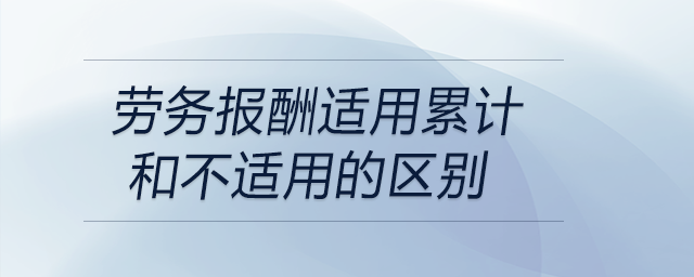 勞務(wù)報酬適用累計和不適用的區(qū)別