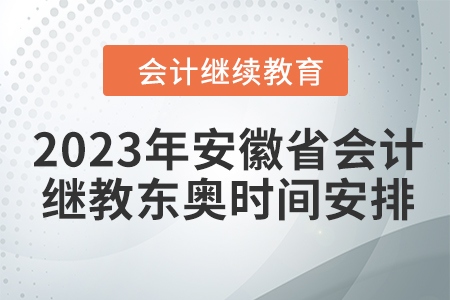 2023年安徽省會計繼續(xù)教育東奧時間安排