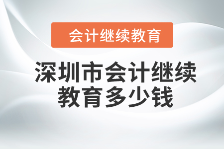 2023年深圳市會計繼續(xù)教育多少錢？