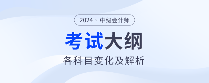 2024年中級(jí)會(huì)計(jì)各科目考試大綱變化解析！一鍵收藏！