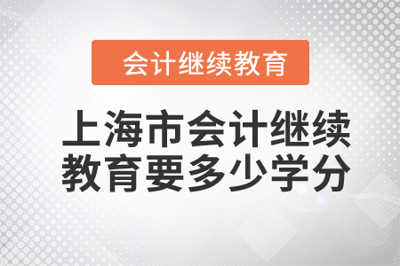 2024年上海市會(huì)計(jì)繼續(xù)教育要多少學(xué)分？