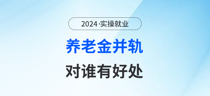 2024年10月以后將全面實(shí)行養(yǎng)老金并軌！這樣對(duì)誰(shuí)有好處？