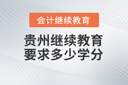 2024年貴州會(huì)計(jì)繼續(xù)教育平臺(tái)要求多少學(xué)分？
