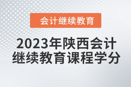 2023年陜西會(huì)計(jì)繼續(xù)教育課程學(xué)分