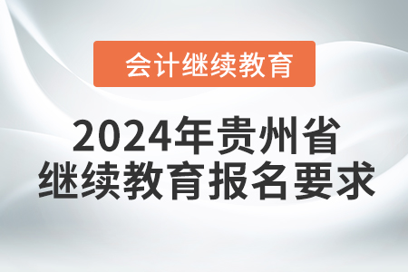 2024年貴州省會(huì)計(jì)繼續(xù)教育報(bào)名要求
