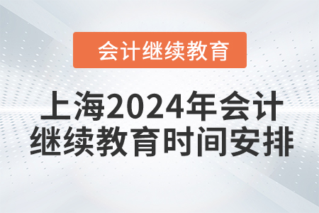上海2024年會(huì)計(jì)繼續(xù)教育時(shí)間安排