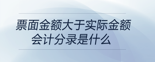 票面金額大于實(shí)際金額會計(jì)分錄是什么
