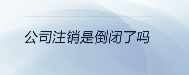 公司注銷(xiāo)是倒閉了嗎