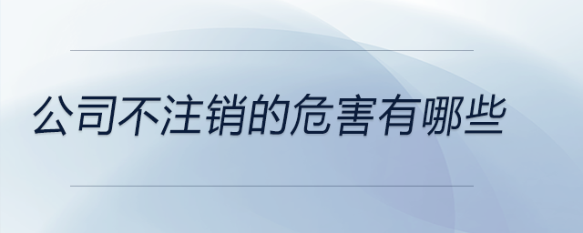 公司不注銷的危害有哪些