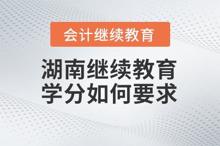 2023年湖南會計(jì)繼續(xù)教育學(xué)分如何要求？
