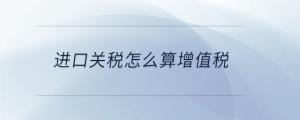 進口關(guān)稅怎么算增值稅