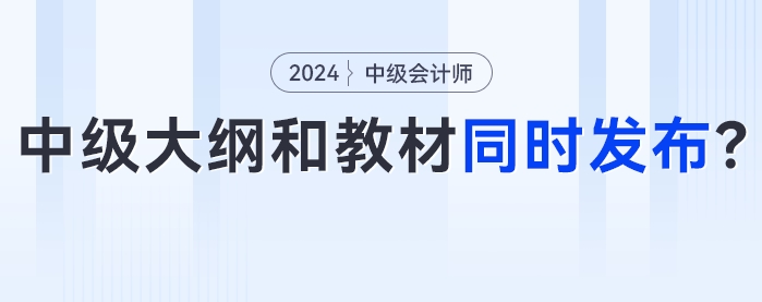 知道你在等！2024年中級會計考試大綱和新版教材將會同時發(fā)布？