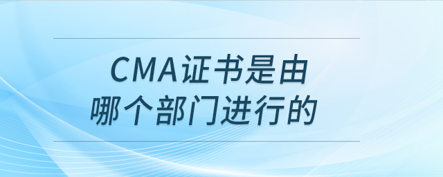 cma證書是由哪個部門進(jìn)行的