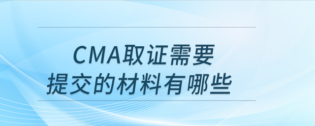 cma取證需要提交的材料有哪些