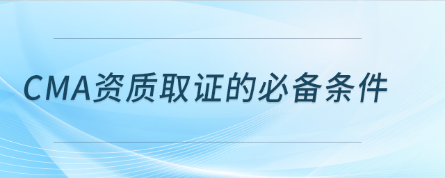 cma資質(zhì)取證的必備條件
