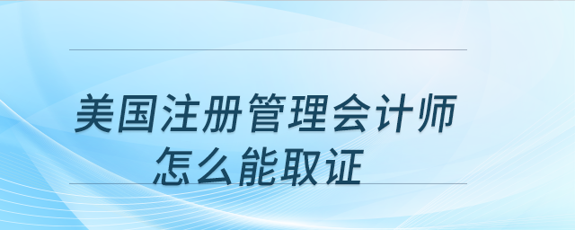 美國注冊管理會計師怎么能取證