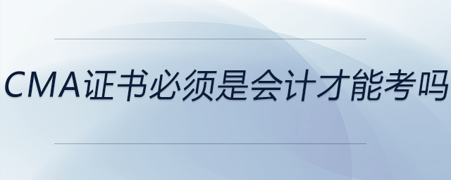 cma證書必須是會(huì)計(jì)才能考嗎