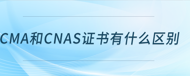 cma和cnas證書有什么區(qū)別