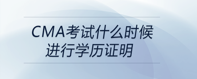 cma考試什么時候進行學歷證明