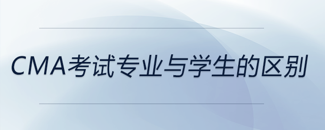 cma考試專業(yè)與學(xué)生的區(qū)別