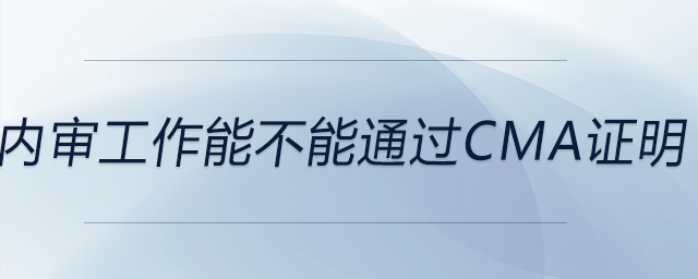內(nèi)審工作能不能通過cma證明