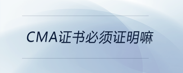 cma證書必須證明嘛