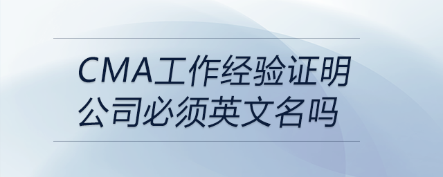 cma工作經(jīng)驗(yàn)證明公司必須英文名嗎