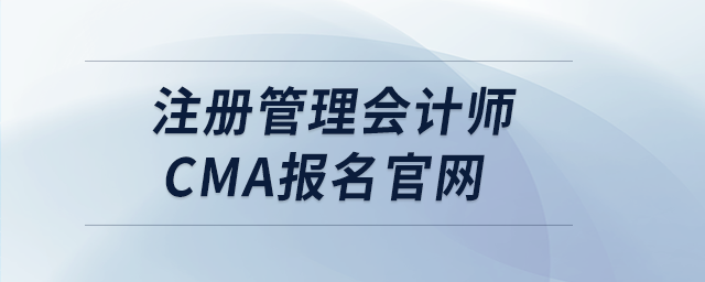 注冊(cè)管理會(huì)計(jì)師cma報(bào)名官網(wǎng)